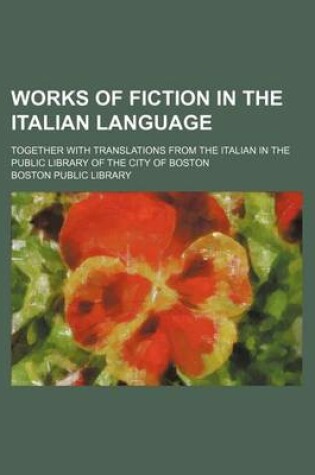 Cover of Works of Fiction in the Italian Language; Together with Translations from the Italian in the Public Library of the City of Boston