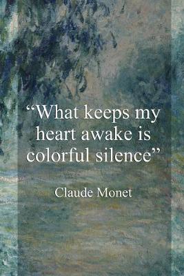 Book cover for What Keeps My Heart Awake Is Colorful Silence. Claude Monet.
