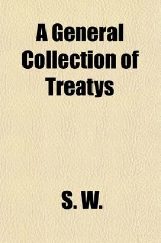 Cover of A General Collection of Treatys (Volume 1)