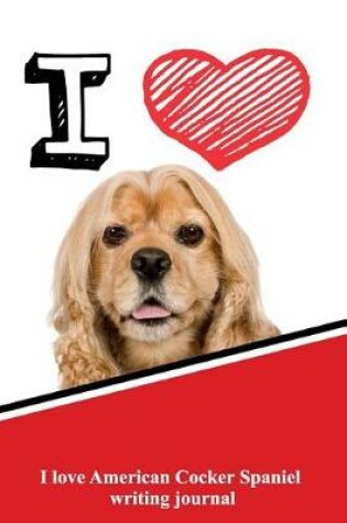 Cover of I Love American Cocker Spaniel Writing Journal