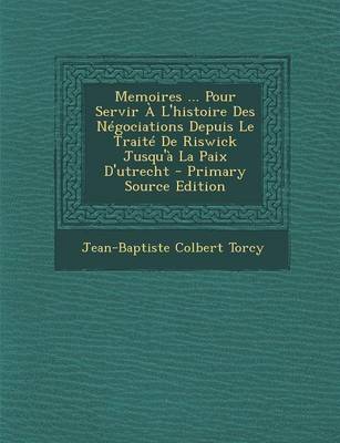 Book cover for Memoires ... Pour Servir A L'Histoire Des Negociations Depuis Le Traite de Riswick Jusqu'a La Paix D'Utrecht