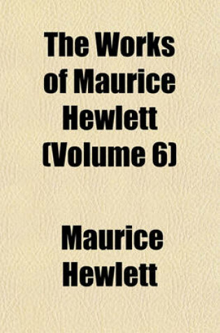 Cover of The Works of Maurice Hewlett (Volume 6)