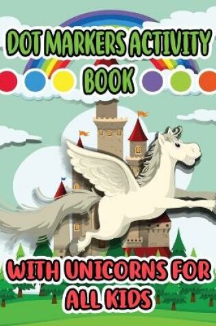 Cover of Dot Markers Activity Book with Unicorns for all Kids