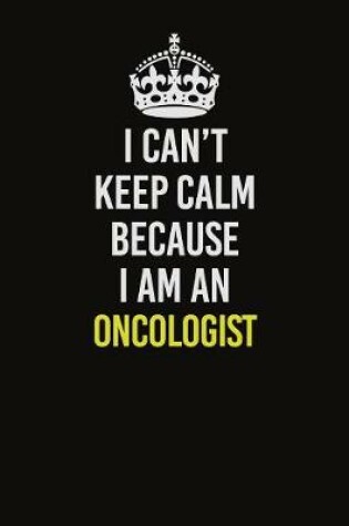 Cover of I Can't Keep Calm Because I Am An Oncologist