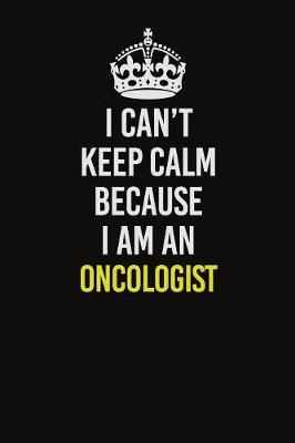 Book cover for I Can't Keep Calm Because I Am An Oncologist