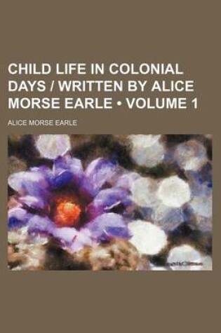 Cover of Child Life in Colonial Days - Written by Alice Morse Earle (Volume 1)