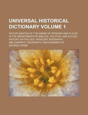 Book cover for Universal Historical Dictionary Volume 1; Or Explanation of the Names of Persons and Places in the Departments of Biblical, Political and Eccles. History, Mythology, Heraldry, Biography, Bibliography, Geography, and Numismatics