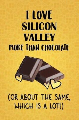 Cover of I Love Silicon Valley More Than Chocolate (Or About The Same, Which Is A Lot!)