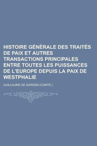 Cover of Histoire Generale Des Traites de Paix Et Autres Transactions Principales Entre Toutes Les Puissances de L'Europe Depuis La Paix de Westphalie