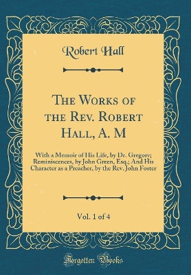 Book cover for The Works of the Rev. Robert Hall, A. M, Vol. 1 of 4