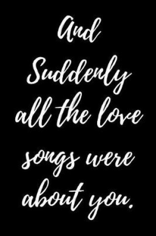 Cover of And Suddenly all the Love songs were about you.