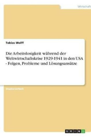 Cover of Die Arbeitslosigkeit während der Weltwirtschaftskrise 1929-1941 in den USA - Folgen, Probleme und Lösungsansätze