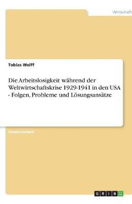 Book cover for Die Arbeitslosigkeit während der Weltwirtschaftskrise 1929-1941 in den USA - Folgen, Probleme und Lösungsansätze