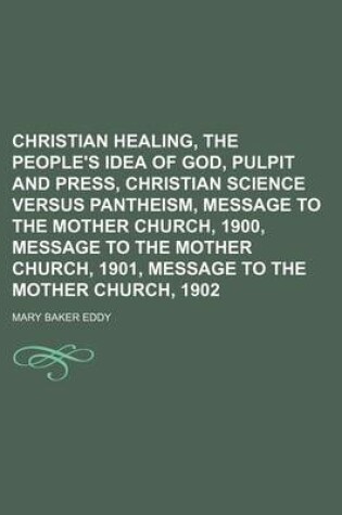 Cover of Christian Healing, the People's Idea of God, Pulpit and Press, Christian Science Versus Pantheism, Message to the Mother Church, 1900, Message to the Mother Church, 1901, Message to the Mother Church, 1902