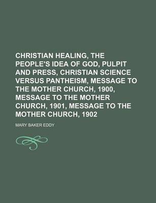 Book cover for Christian Healing, the People's Idea of God, Pulpit and Press, Christian Science Versus Pantheism, Message to the Mother Church, 1900, Message to the Mother Church, 1901, Message to the Mother Church, 1902