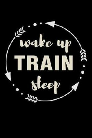 Cover of Wake Up Train Sleep Gift Notebook for Gym Trainers
