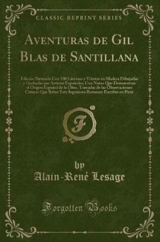 Cover of Aventuras de Gil Blas de Santillana: Edición Ilustrada Con 500 Láminas y Viñetas en Madera Dibujadas y Grabadas por Artistas Españoles; Con Notas Que Demuestran el Origen Español de la Obra, Tomadas de las Observaciones Criticas Que Sobre Este Ingenioso R