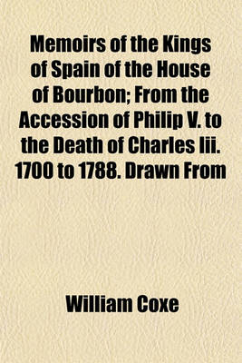 Book cover for Memoirs of the Kings of Spain of the House of Bourbon; From the Accession of Philip V. to the Death of Charles III. 1700 to 1788. Drawn from the Original and Unpublished Documents Volume 4