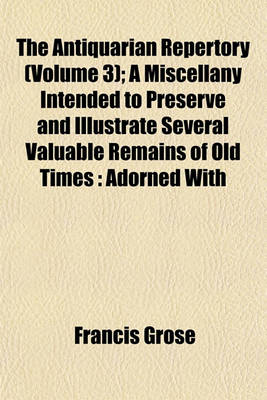 Book cover for The Antiquarian Repertory (Volume 3); A Miscellany Intended to Preserve and Illustrate Several Valuable Remains of Old Times