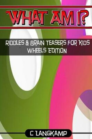 Cover of What Am I? Riddles And Brain Teasers For Kids Wheels Edition