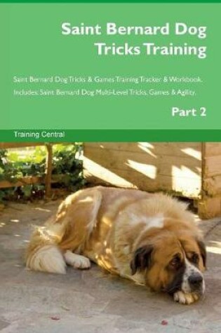 Cover of Saint Bernard Dog Tricks Training Saint Bernard Dog Tricks & Games Training Tracker & Workbook. Includes
