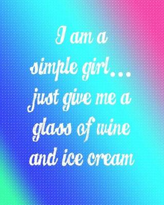 Book cover for I'm a Simple Girl Just Give Me a Glass of Wine and Ice Cream