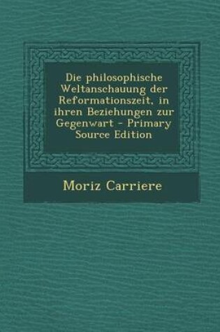 Cover of Philosophische Weltanschauung Der Reformationszeit, in Ihren Beziehungen Zur Gegenwart