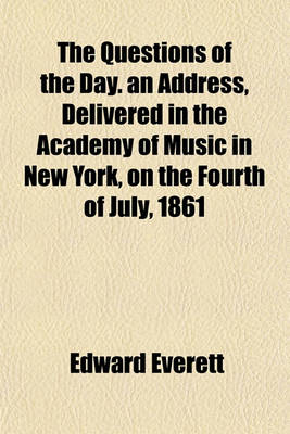 Book cover for The Questions of the Day. an Address, Delivered in the Academy of Music in New York, on the Fourth of July, 1861