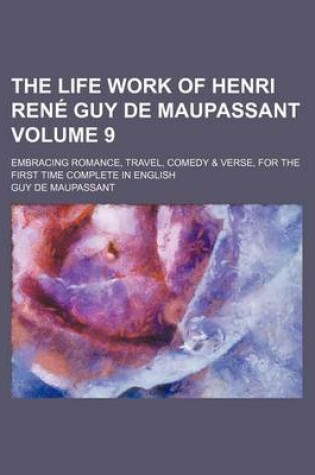 Cover of The Life Work of Henri Rene Guy de Maupassant; Embracing Romance, Travel, Comedy & Verse, for the First Time Complete in English Volume 9