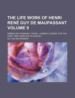 Book cover for The Life Work of Henri Rene Guy de Maupassant; Embracing Romance, Travel, Comedy & Verse, for the First Time Complete in English Volume 9