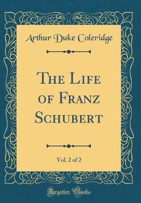 Book cover for The Life of Franz Schubert, Vol. 2 of 2 (Classic Reprint)