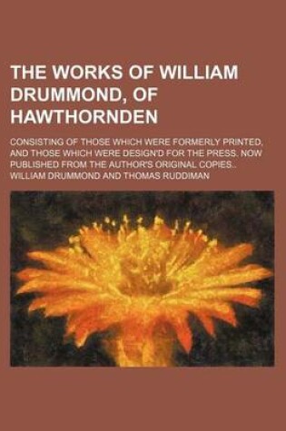Cover of The Works of William Drummond, of Hawthornden; Consisting of Those Which Were Formerly Printed, and Those Which Were Design'd for the Press. Now Published from the Author's Original Copies