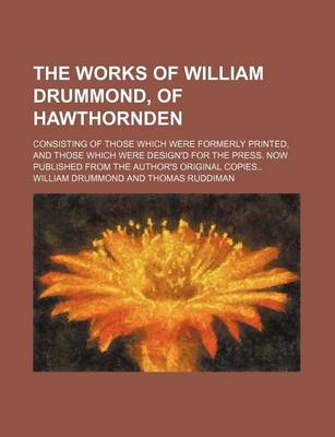 Book cover for The Works of William Drummond, of Hawthornden; Consisting of Those Which Were Formerly Printed, and Those Which Were Design'd for the Press. Now Published from the Author's Original Copies