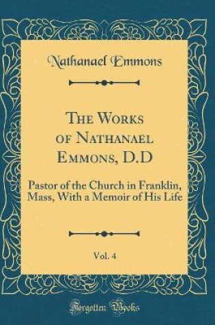 Cover of The Works of Nathanael Emmons, D.D, Vol. 4