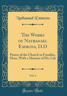 Book cover for The Works of Nathanael Emmons, D.D, Vol. 4