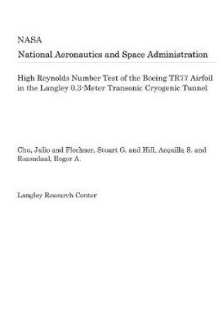 Cover of High Reynolds Number Test of the Boeing Tr77 Airfoil in the Langley 0.3-Meter Transonic Cryogenic Tunnel