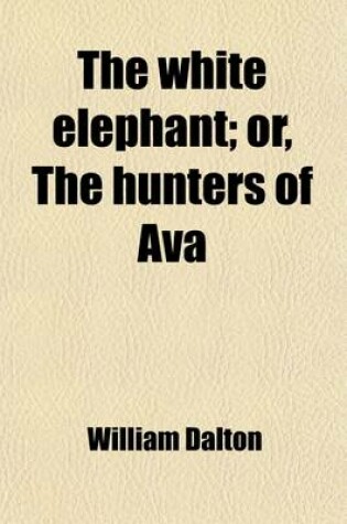 Cover of The White Elephant; Or, the Hunters of Ava