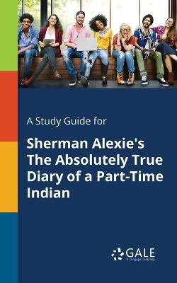 Book cover for A Study Guide for Sherman Alexie's The Absolutely True Diary of a Part-Time Indian