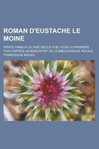 Cover of Roman D'Eustache Le Moine; Pirate Fameux Du Xiiie Siecle Pub. Pour La Premiere Fois D'Apres Un Manuscrit de La Bibliotheque Royale