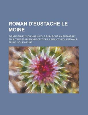 Book cover for Roman D'Eustache Le Moine; Pirate Fameux Du Xiiie Siecle Pub. Pour La Premiere Fois D'Apres Un Manuscrit de La Bibliotheque Royale