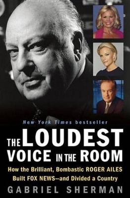 Book cover for The Loudest Voice in the Room: How Roger Ailes and Fox News Remade American Politics