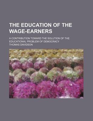 Book cover for The Education of the Wage-Earners; A Contribution Toward the Solution of the Educational Problem of Democracy