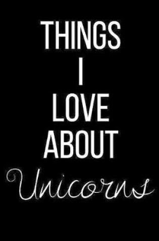 Cover of Things I Love About Unicorns