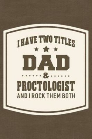 Cover of I Have Two Titles Dad & Proctologist And I Rock Them Both