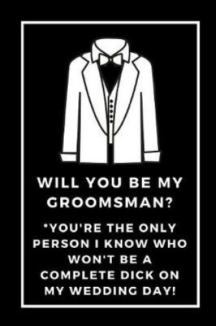 Cover of Will You Be My Groomsman You're The Only Person I Know Who Won't Be A Complete Dick On My Wedding Day