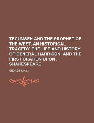 Book cover for Tecumseh and the Prophet of the West, an Historical Tragedy. the Life and History of General Harrison. and the First Oration Upon Shakespeare