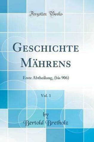 Cover of Geschichte MÃ¤hrens, Vol. 1: Erste Abtheilung, (bis 906) (Classic Reprint)