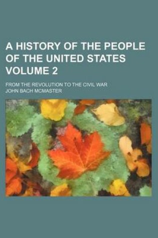 Cover of A History of the People of the United States Volume 2; From the Revolution to the Civil War