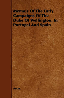 Book cover for Memoir Of The Early Campaigns Of The Duke Of Wellington, In Portugal And Spain