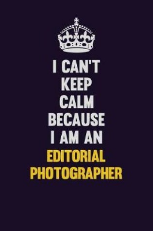 Cover of I can't Keep Calm Because I Am An Editorial Photographer